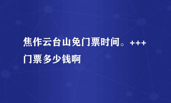 焦作云台山免门票时间。+++门票多少钱啊