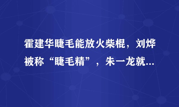 霍建华睫毛能放火柴棍，刘烨被称“睫毛精”，朱一龙就更厉害了