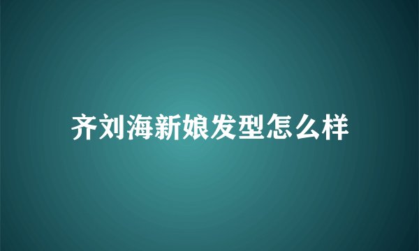 齐刘海新娘发型怎么样
