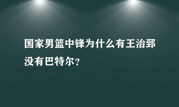 国家男篮中锋为什么有王治郅没有巴特尔？