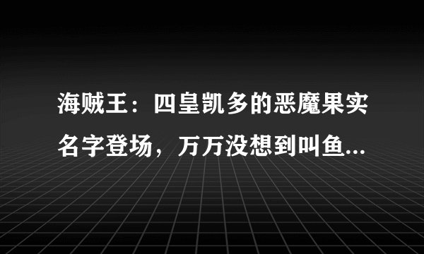 海贼王：四皇凯多的恶魔果实名字登场，万万没想到叫鱼鱼果实！
