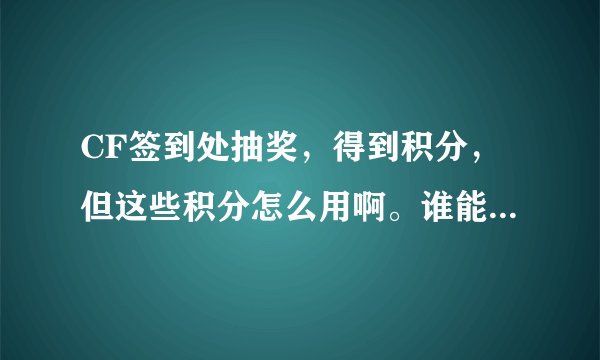 CF签到处抽奖，得到积分，但这些积分怎么用啊。谁能给个详细的步骤啊。。