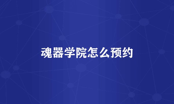 魂器学院怎么预约