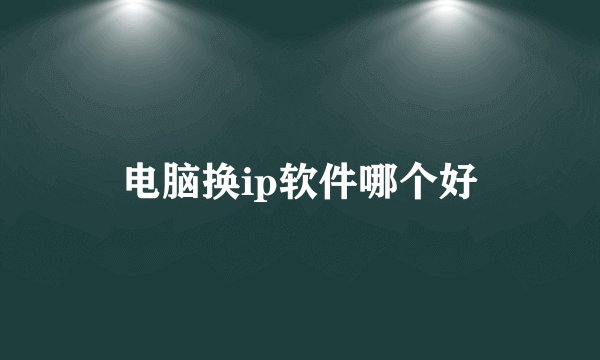 电脑换ip软件哪个好
