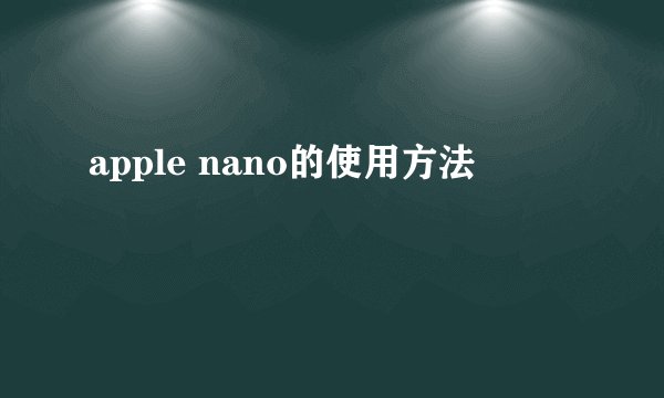 apple nano的使用方法
