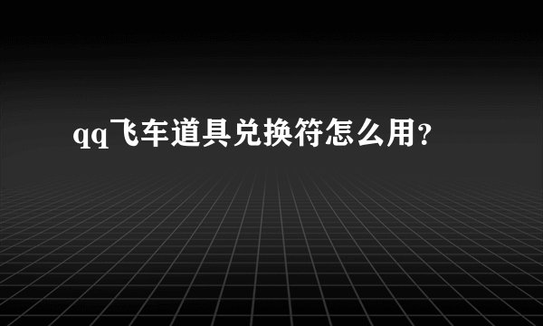 qq飞车道具兑换符怎么用？