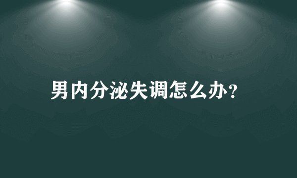 男内分泌失调怎么办？