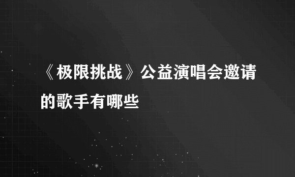 《极限挑战》公益演唱会邀请的歌手有哪些