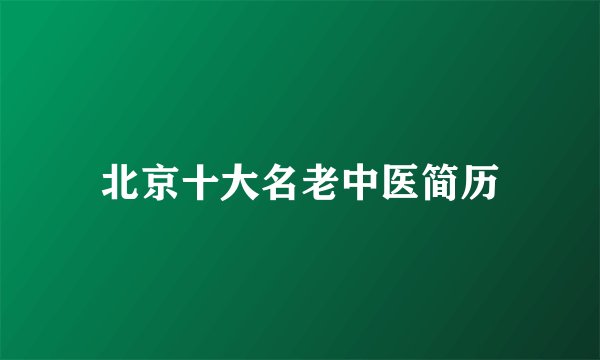 北京十大名老中医简历