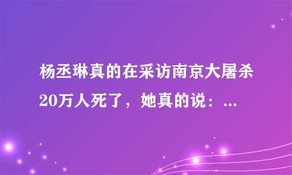 杨丞琳真的在采访南京大屠杀20万人死了,她真的说:“才二十万?”