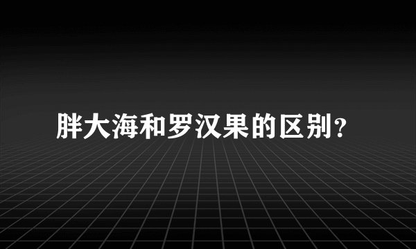 胖大海和罗汉果的区别？