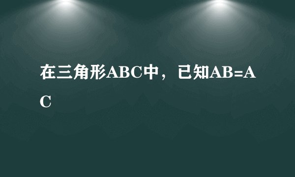 在三角形ABC中，已知AB=AC