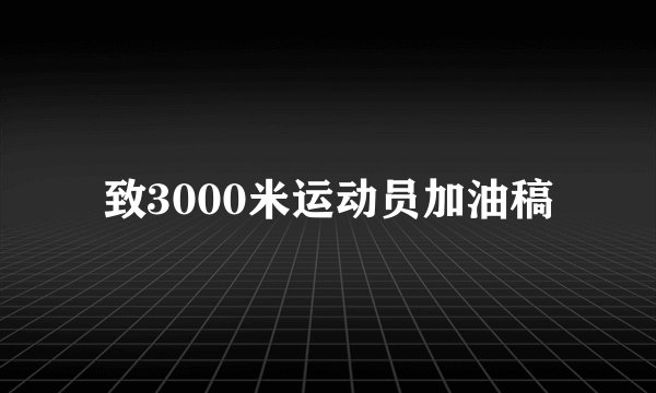 致3000米运动员加油稿