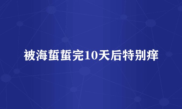 被海蜇蜇完10天后特别痒