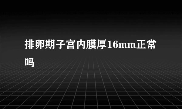 排卵期子宫内膜厚16mm正常吗