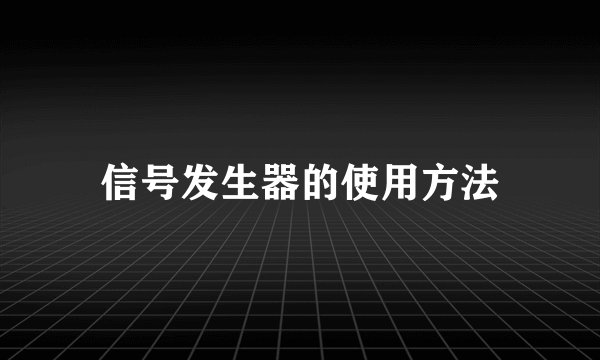 信号发生器的使用方法