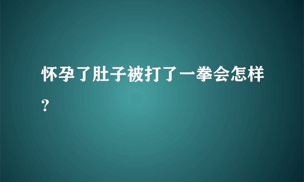 怀孕了肚子被打了一拳会怎样？