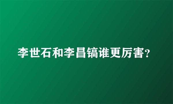 李世石和李昌镐谁更厉害？