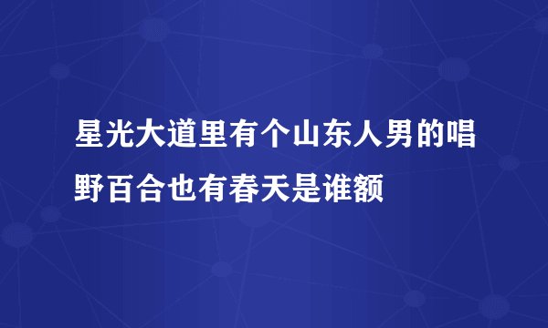 星光大道里有个山东人男的唱野百合也有春天是谁额