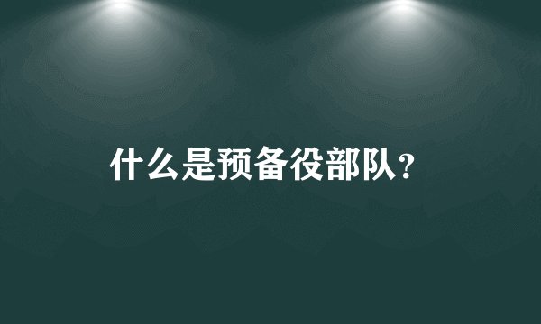 什么是预备役部队？