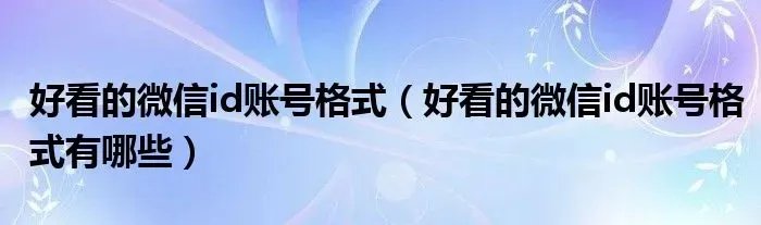 好看的微信id账号格式(好看的微信id账号格式有哪些)