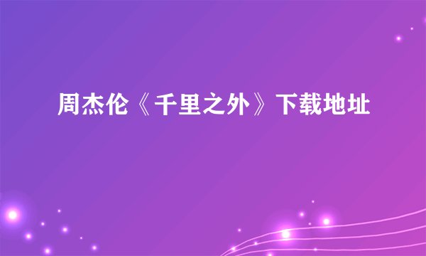 周杰伦《千里之外》下载地址
