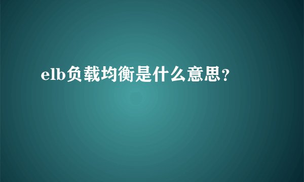 elb负载均衡是什么意思？