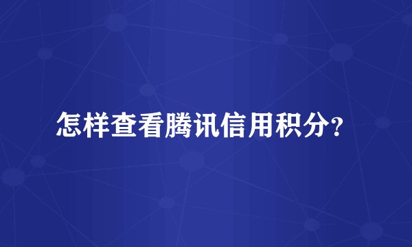 怎样查看腾讯信用积分?
