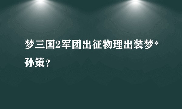 梦三国2军团出征物理出装梦*孙策？