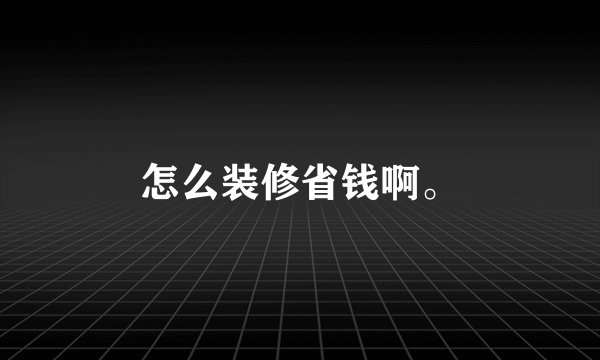 怎么装修省钱啊。