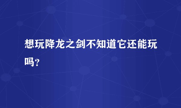 想玩降龙之剑不知道它还能玩吗？