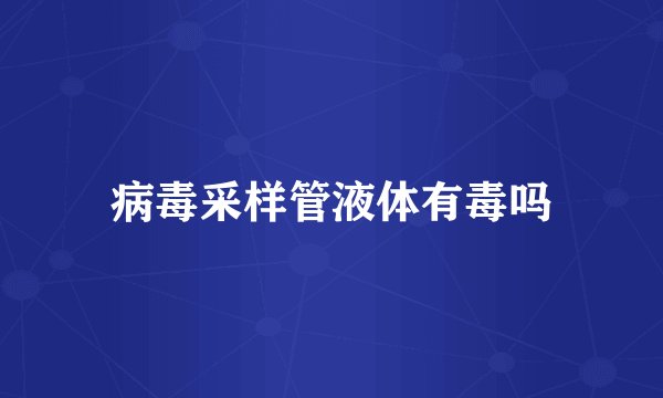病毒采样管液体有毒吗