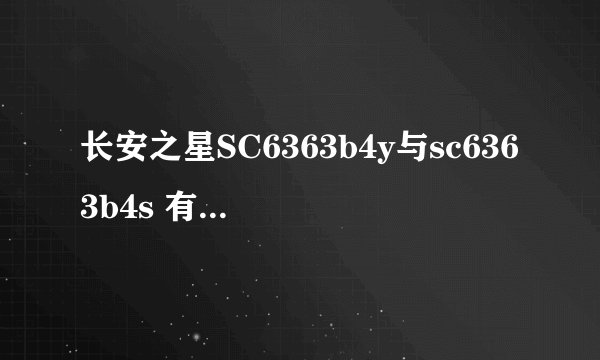 长安之星SC6363b4y与sc6363b4s 有啥区别 最好详细点说下
