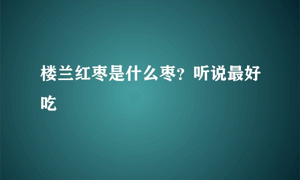 楼兰红枣是什么枣？听说最好吃