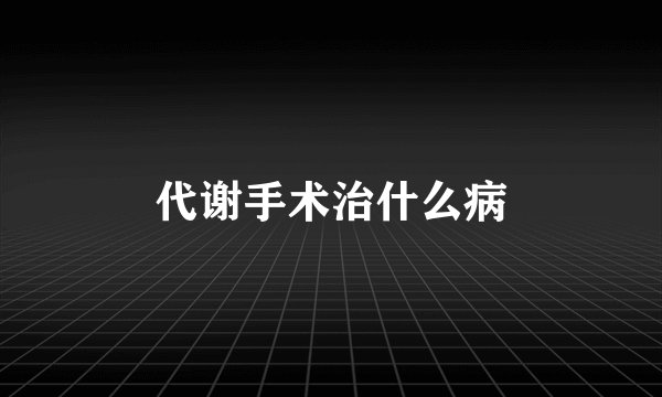代谢手术治什么病