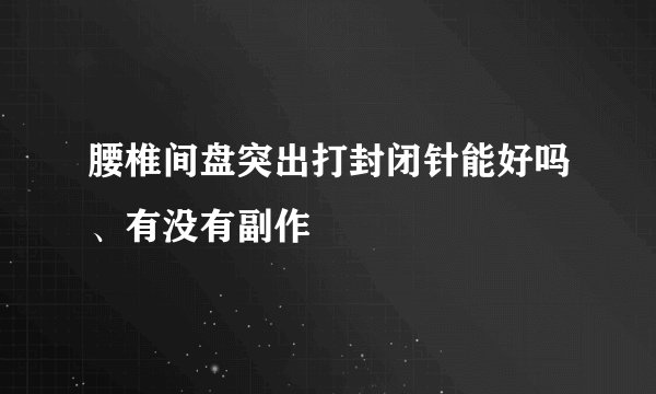 腰椎间盘突出打封闭针能好吗、有没有副作
