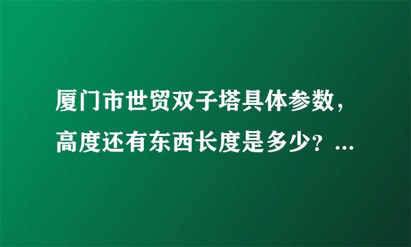 厦门市世贸双子塔具体参数，高度还有东西长度是多少？一般大楼高度还