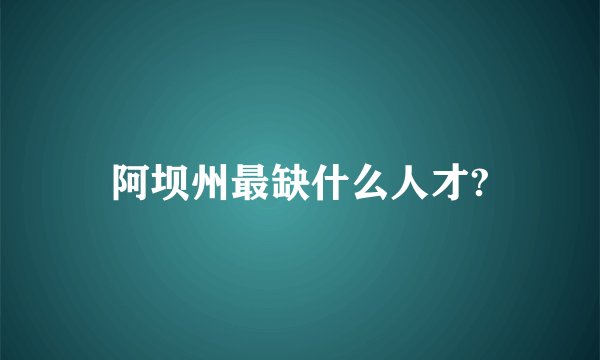 阿坝州最缺什么人才?