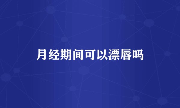月经期间可以漂唇吗
