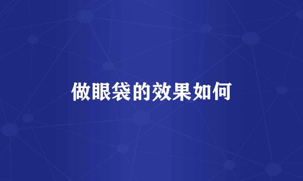 做眼袋的效果如何