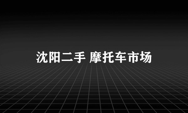 沈阳二手 摩托车市场