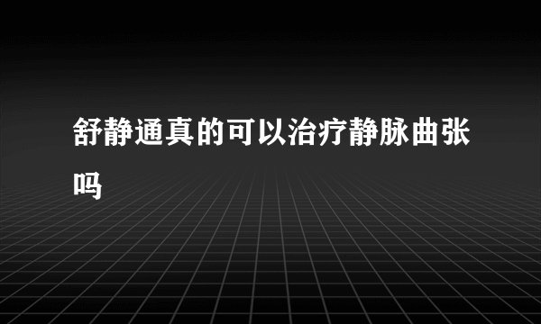 舒静通真的可以治疗静脉曲张吗
