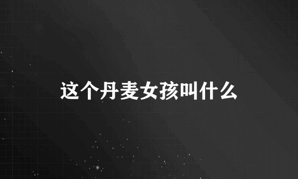 这个丹麦女孩叫什么