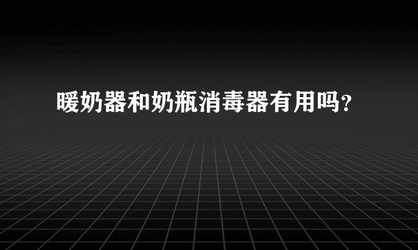 暖奶器和奶瓶消毒器有用吗？