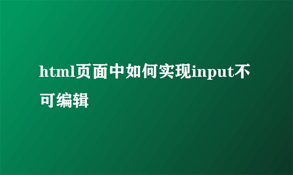 html页面中如何实现input不可编辑