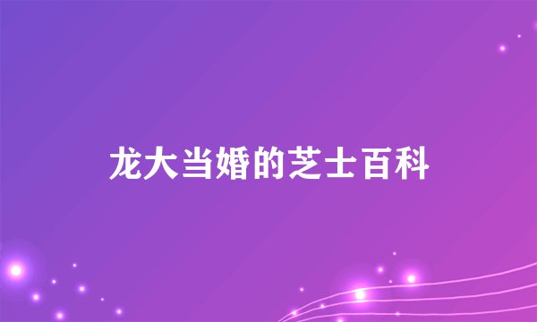 龙大当婚的芝士百科