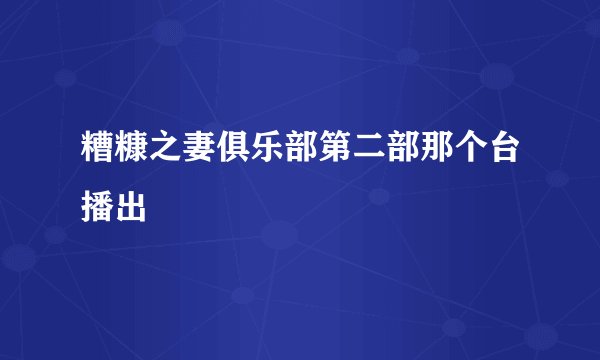 糟糠之妻俱乐部第二部那个台播出
