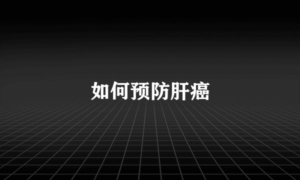 如何预防肝癌