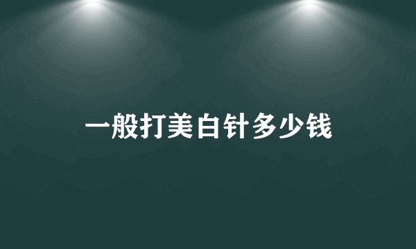 一般打美白针多少钱