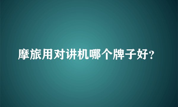摩旅用对讲机哪个牌子好?